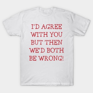 I'd Agree With You But Then We'd Both Be Wrong. Funny Sarcastic Quote. Red T-Shirt